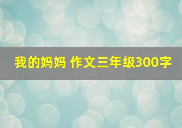 我的妈妈 作文三年级300字